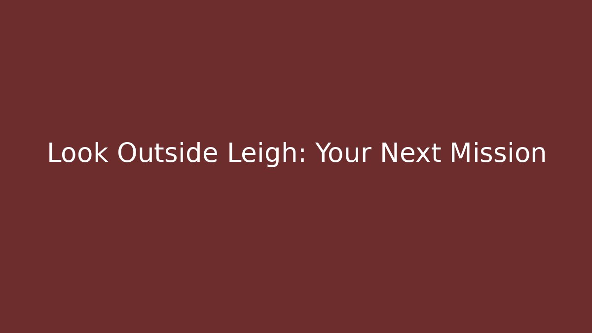 Look Outside Leigh: Your Next Mission