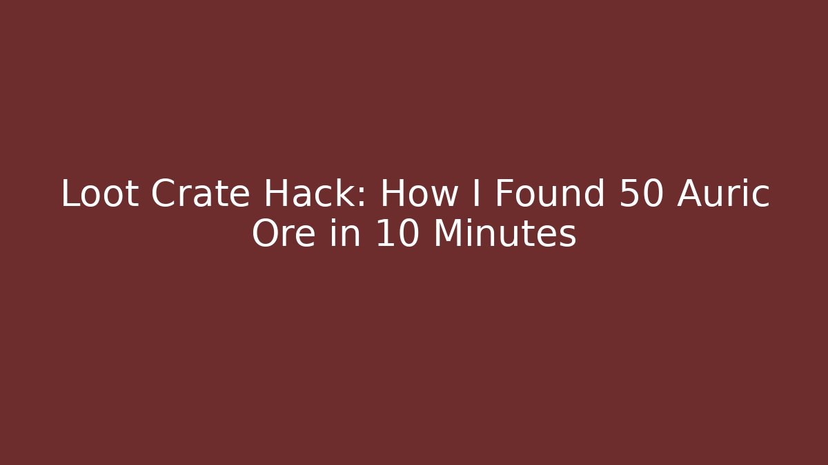 Loot Crate Hack: How I Found 50 Auric Ore in 10 Minutes