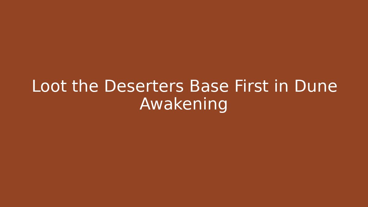 Loot the Deserters Base First in Dune Awakening