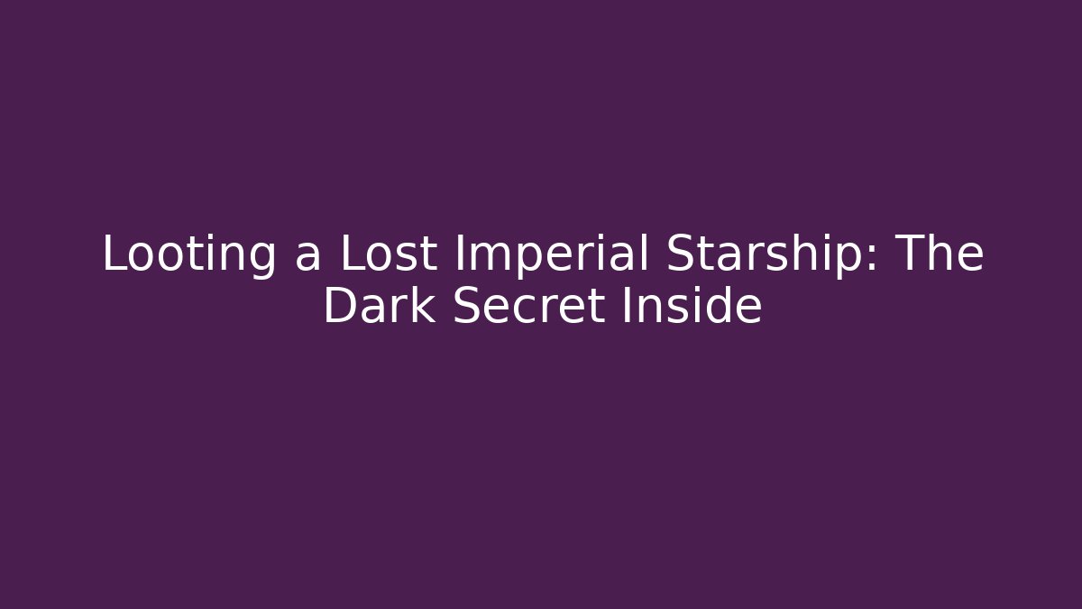 Looting a Lost Imperial Starship: The Dark Secret Inside