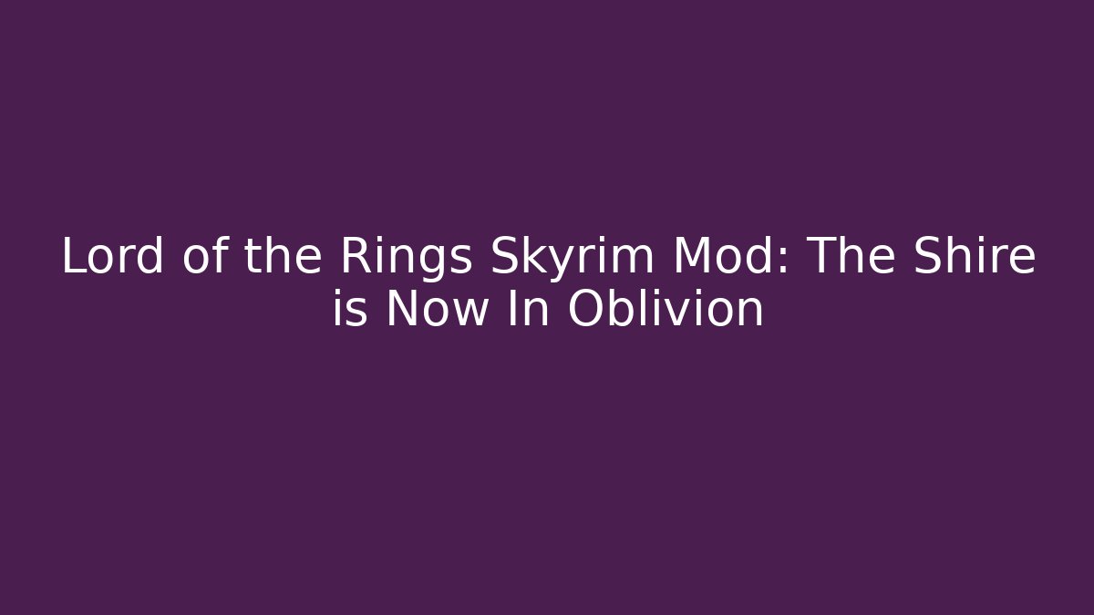 Lord of the Rings Skyrim Mod: The Shire is Now In Oblivion