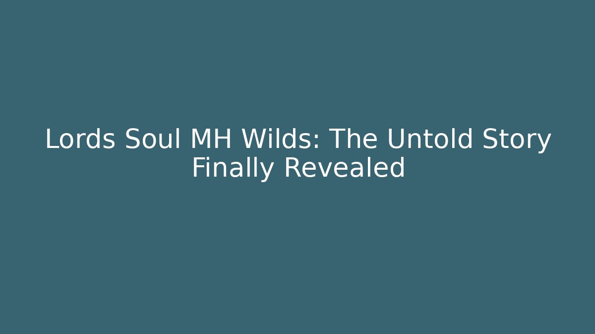 Lords Soul MH Wilds: The Untold Story Finally Revealed