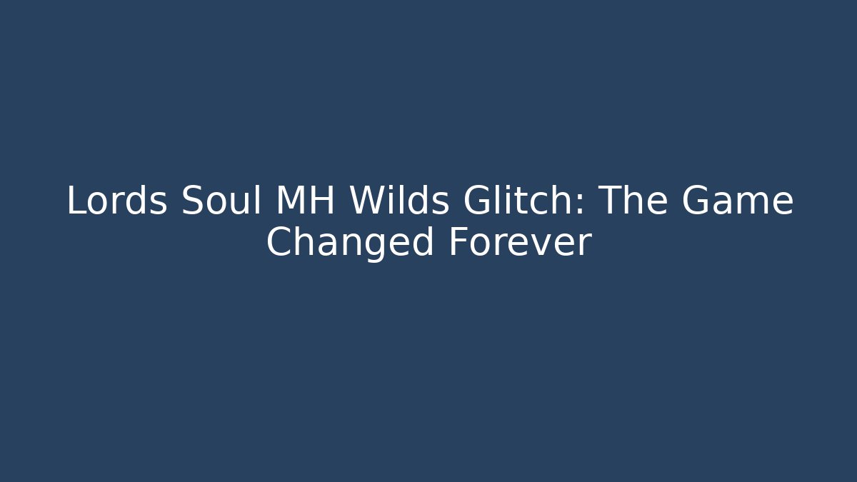 Lords Soul MH Wilds Glitch: The Game Changed Forever