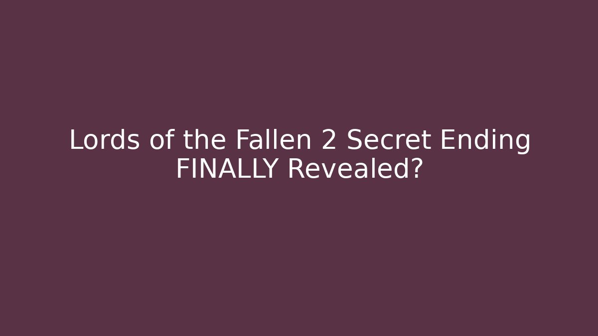 Lords of the Fallen 2 Secret Ending FINALLY Revealed?