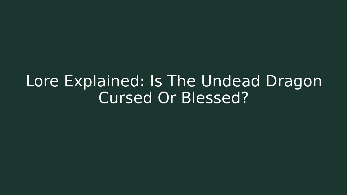 Lore Explained: Is The Undead Dragon Cursed Or Blessed?