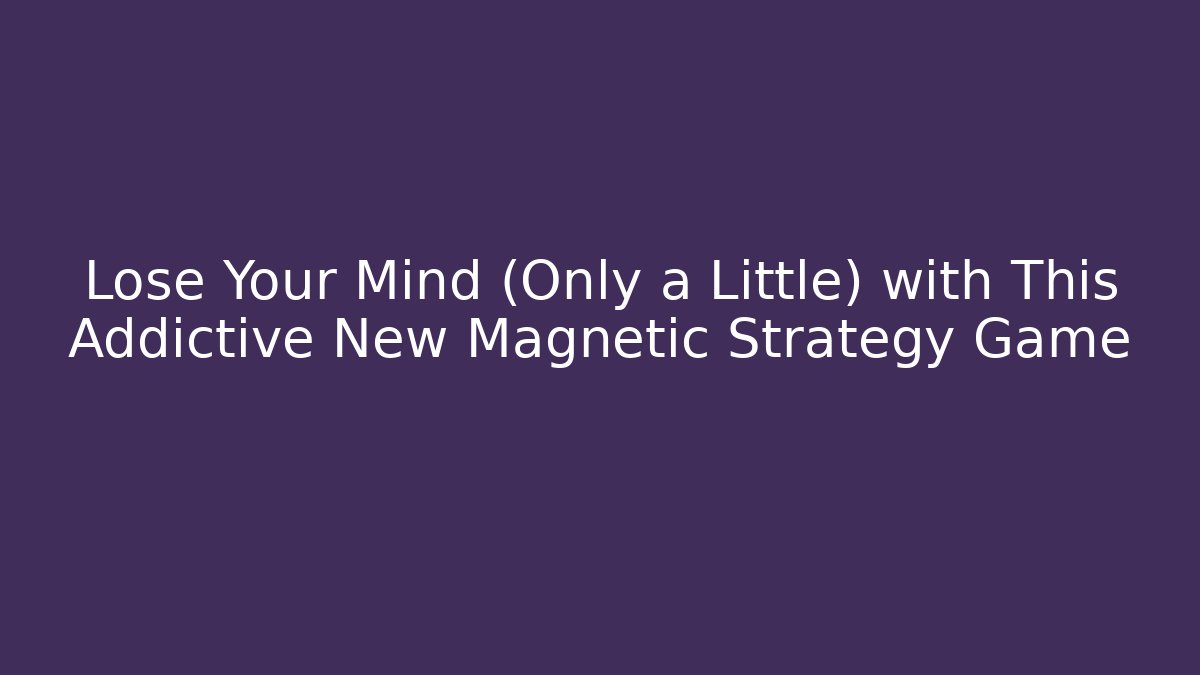 Lose Your Mind (Only a Little) with This Addictive New Magnetic Strategy Game