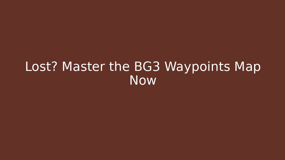 Lost? Master the BG3 Waypoints Map Now