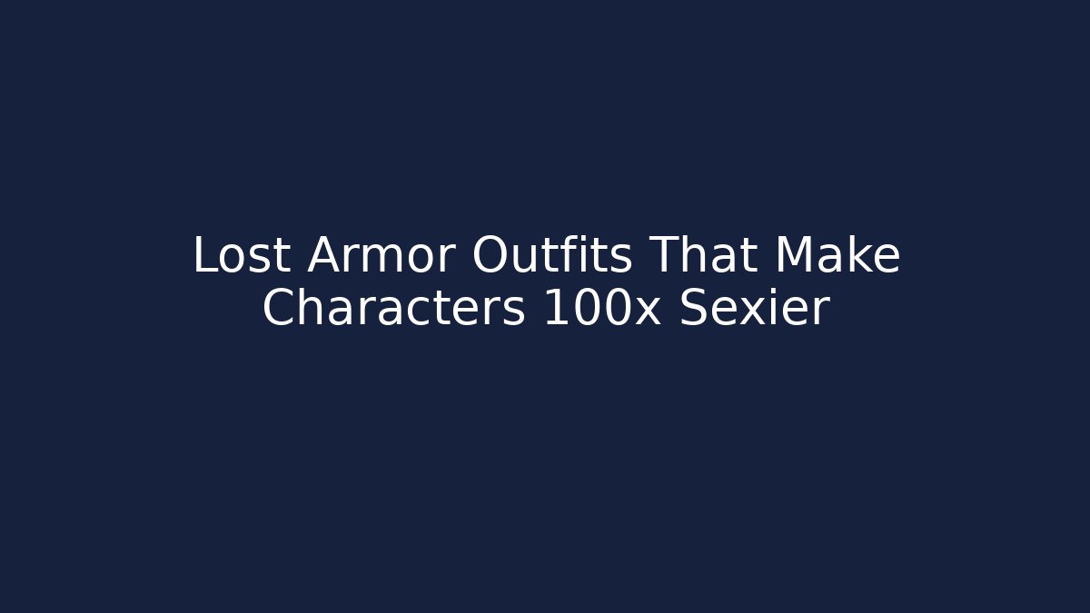 Lost Armor Outfits That Make Characters 100x Sexier