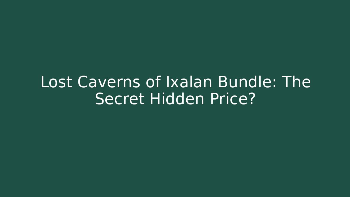 Lost Caverns of Ixalan Bundle: The Secret Hidden Price? - NADclinic