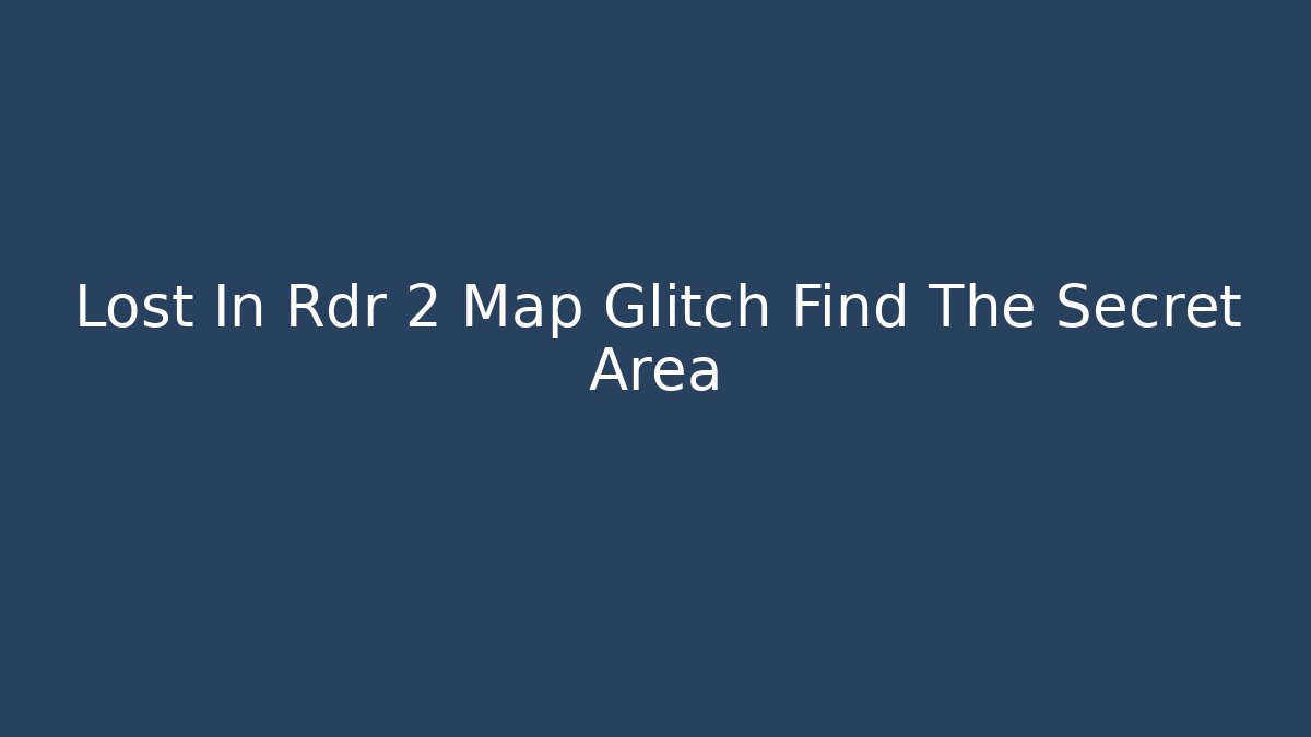 Lost In Rdr 2 Map Glitch Find The Secret Area