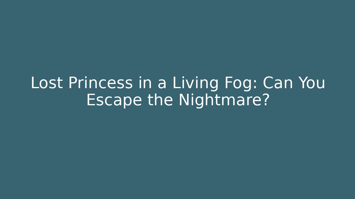 Lost Princess in a Living Fog: Can You Escape the Nightmare?