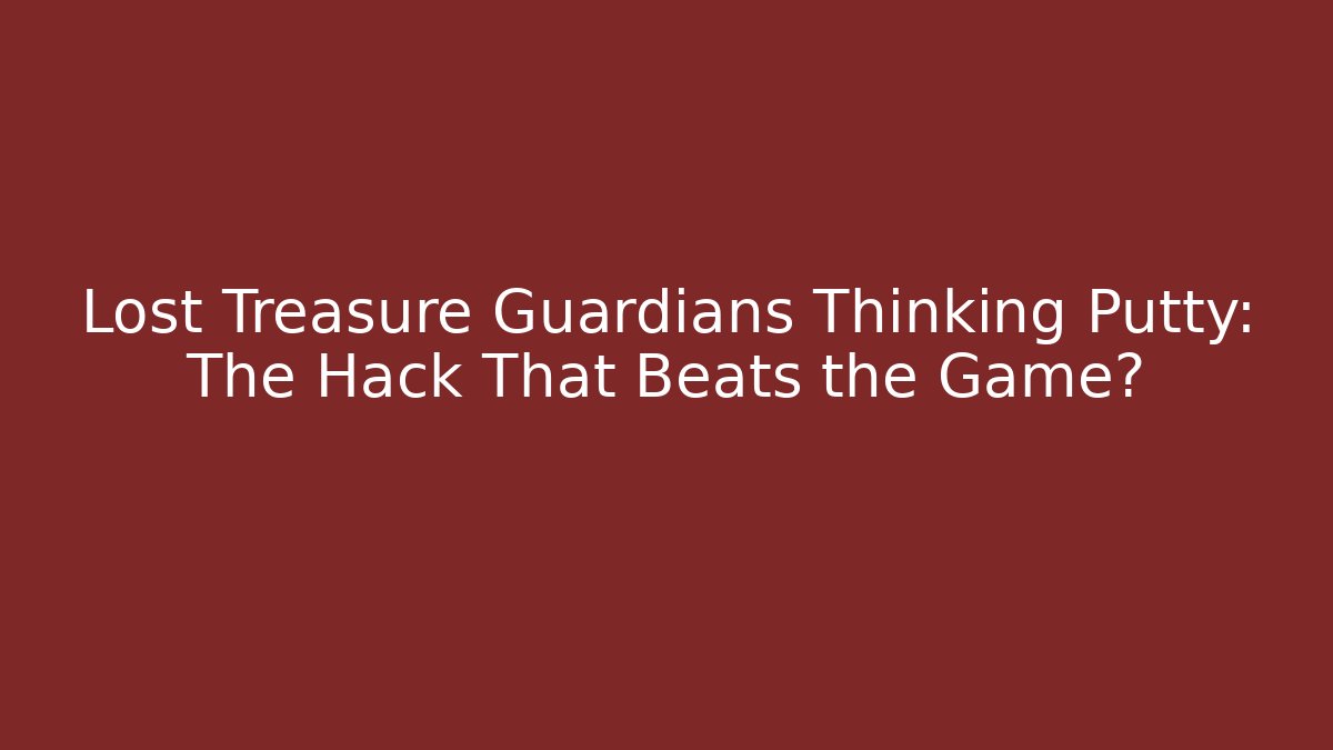 Lost Treasure Guardians Thinking Putty: The Hack That Beats the Game? - NADclinic