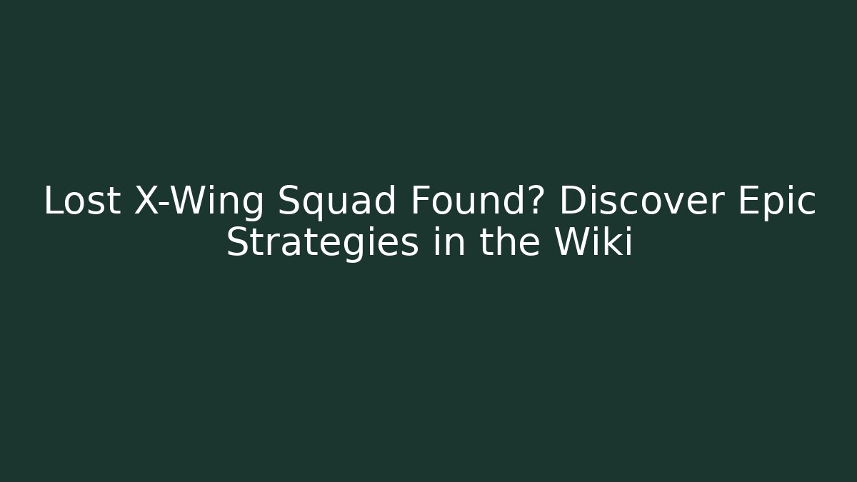 Lost X-Wing Squad Found? Discover Epic Strategies in the Wiki