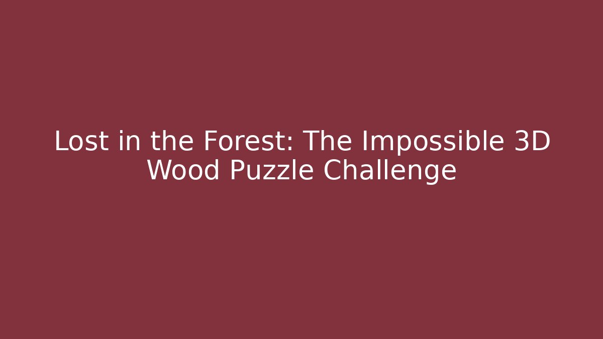 Lost in the Forest: The Impossible 3D Wood Puzzle Challenge