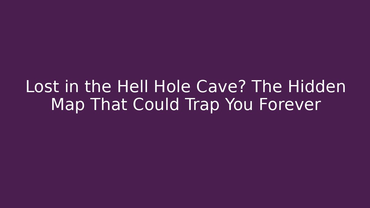 Lost in the Hell Hole Cave? The Hidden Map That Could Trap You Forever