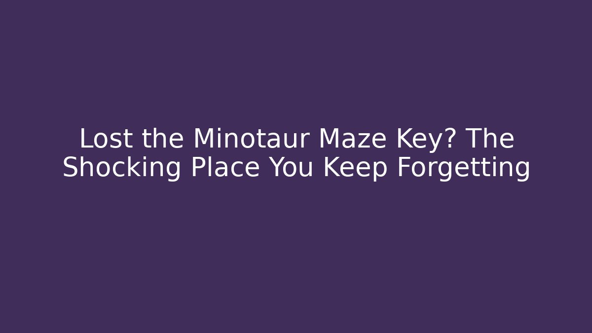 Lost the Minotaur Maze Key? The Shocking Place You Keep Forgetting - NADclinic