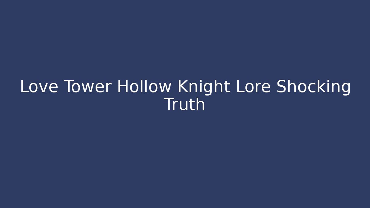 Love Tower Hollow Knight Lore Shocking Truth - NADclinic