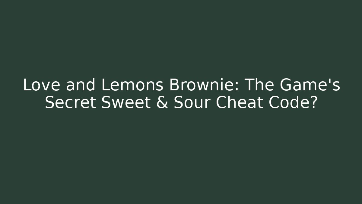 Love and Lemons Brownie: The Game's Secret Sweet & Sour Cheat Code?
