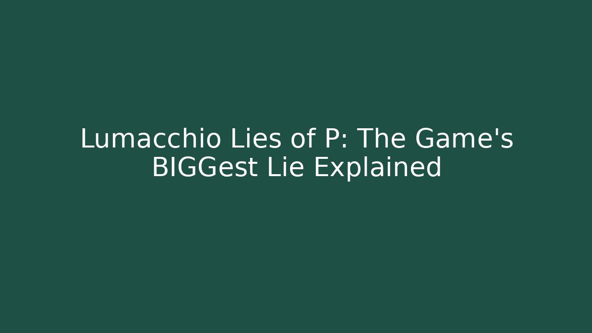 Lumacchio Lies of P: The Game's BIGGest Lie Explained
