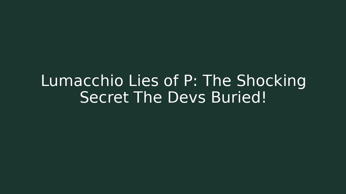 Lumacchio Lies of P: The Shocking Secret The Devs Buried!