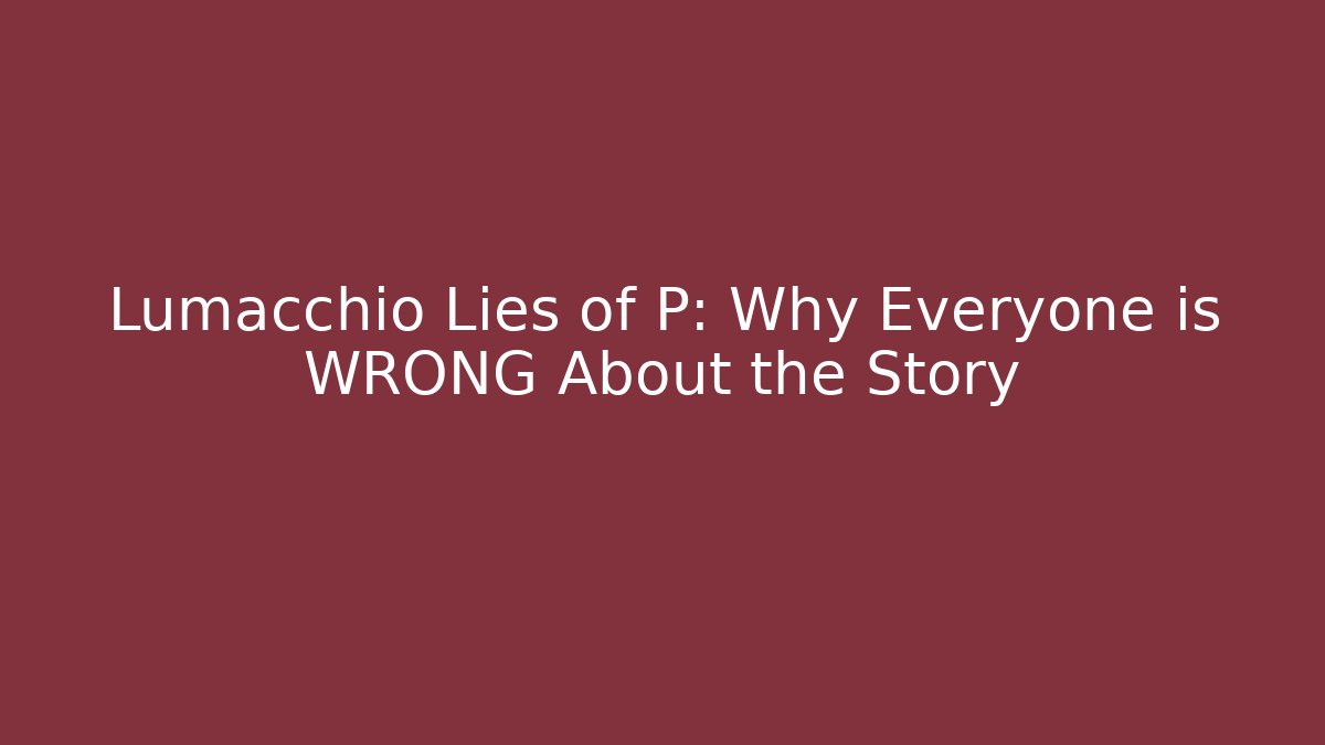 Lumacchio Lies of P: Why Everyone is WRONG About the Story