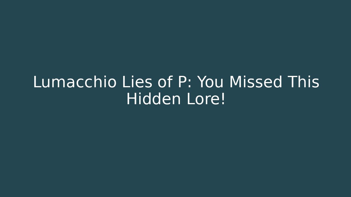 Lumacchio Lies of P: You Missed This Hidden Lore!