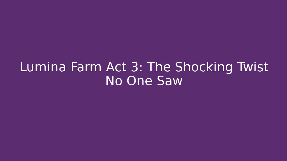Lumina Farm Act 3: The Shocking Twist No One Saw