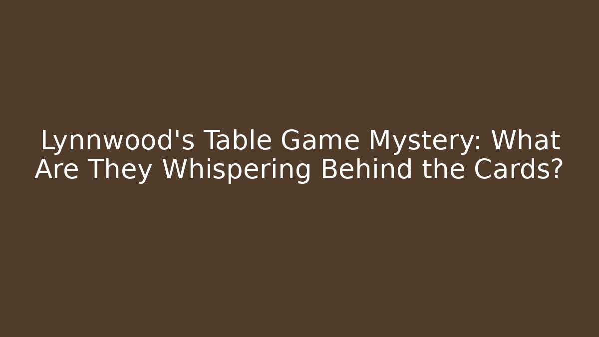 Lynnwood's Table Game Mystery: What Are They Whispering Behind the Cards?