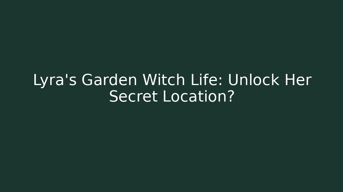 Lyra's Garden Witch Life: Unlock Her Secret Location?
