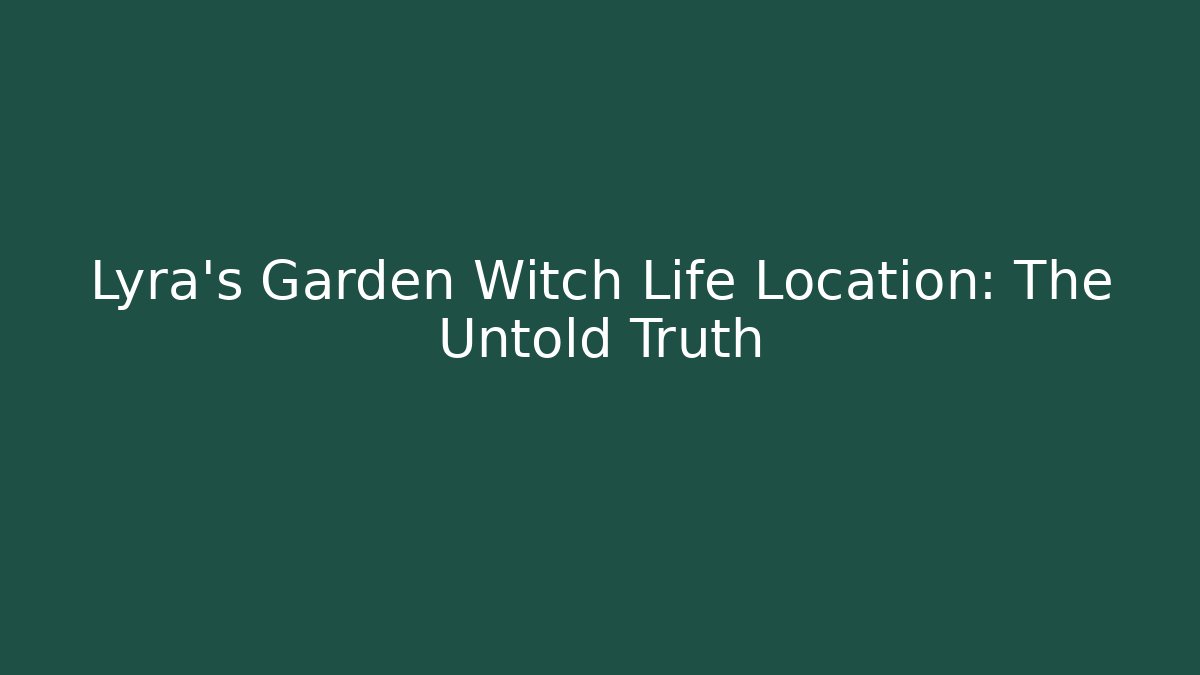 Lyra's Garden Witch Life Location: The Untold Truth