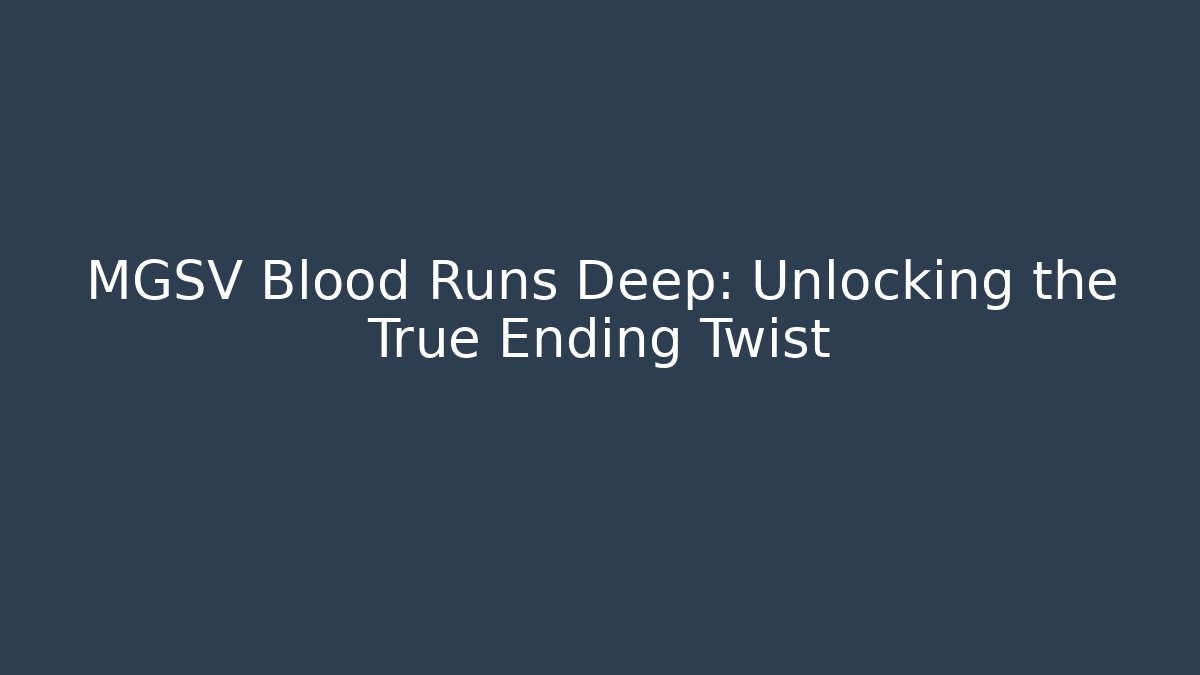 MGSV Blood Runs Deep: Unlocking the True Ending Twist