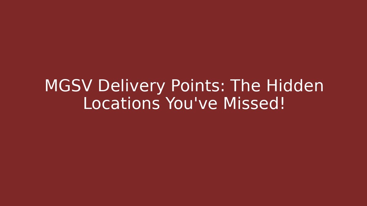 MGSV Delivery Points: The Hidden Locations You've Missed!