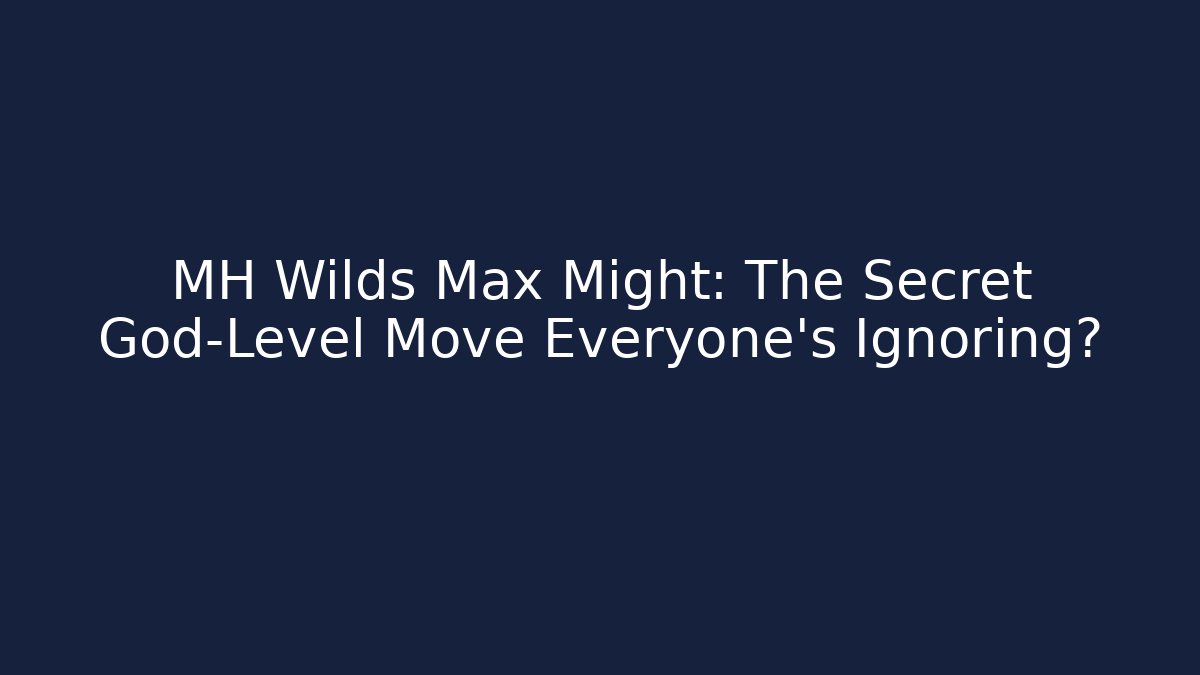 MH Wilds Max Might: The Secret God-Level Move Everyone's Ignoring?