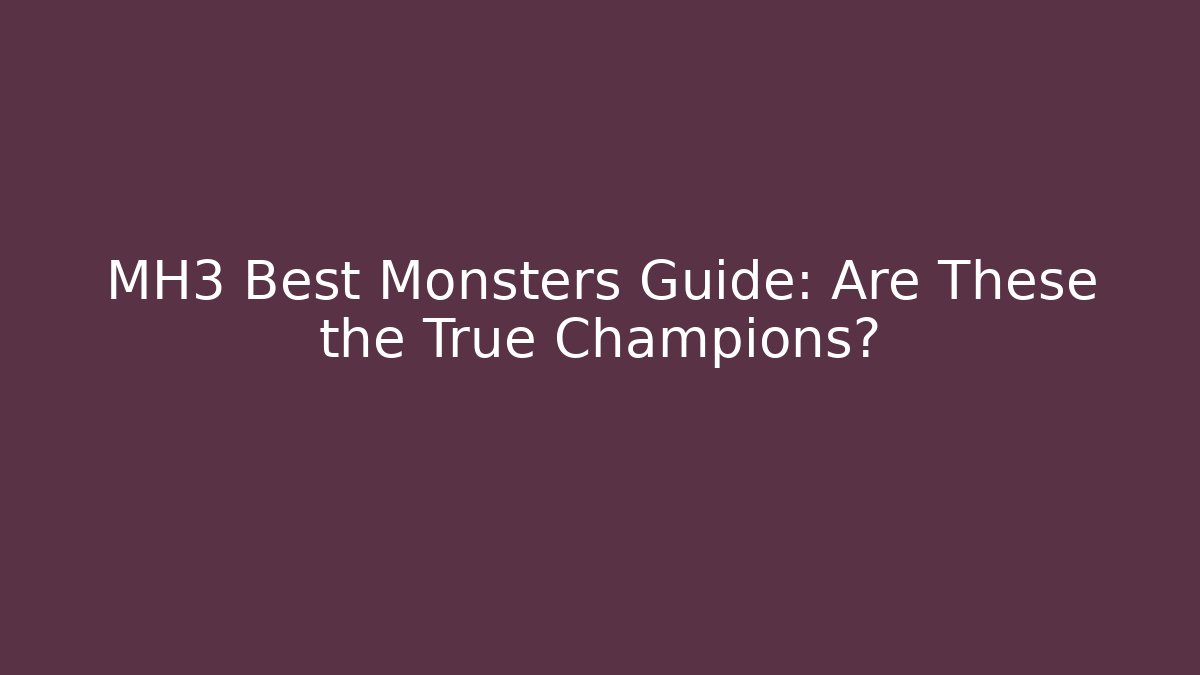MH3 Best Monsters Guide: Are These the True Champions?