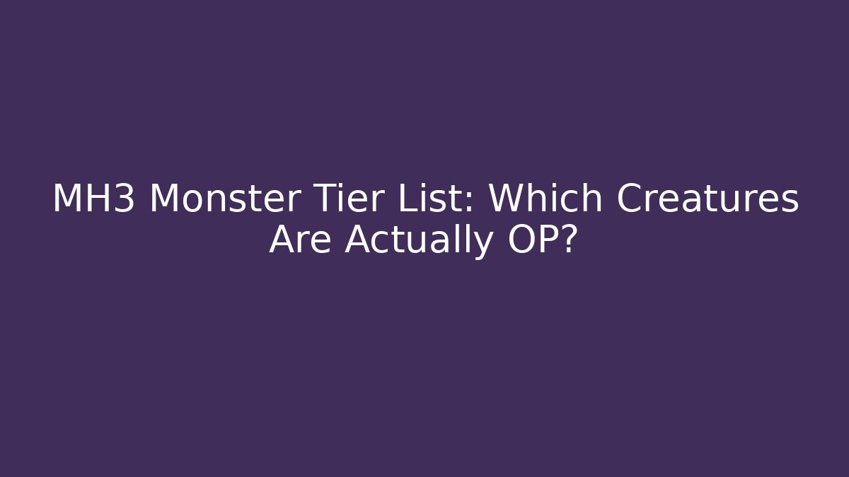MH3 Monster Tier List: Which Creatures Are Actually OP?