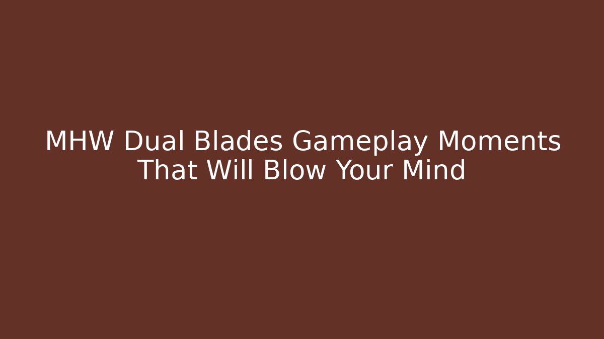 MHW Dual Blades Gameplay Moments That Will Blow Your Mind