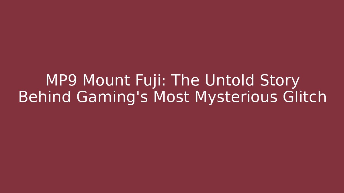 MP9 Mount Fuji: The Untold Story Behind Gaming's Most Mysterious Glitch