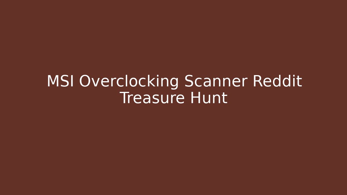 MSI Overclocking Scanner Reddit Treasure Hunt