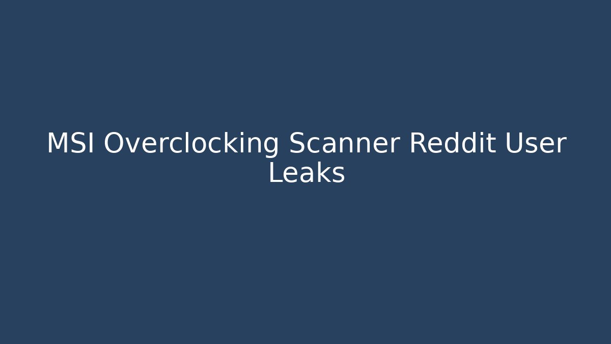 MSI Overclocking Scanner Reddit User Leaks