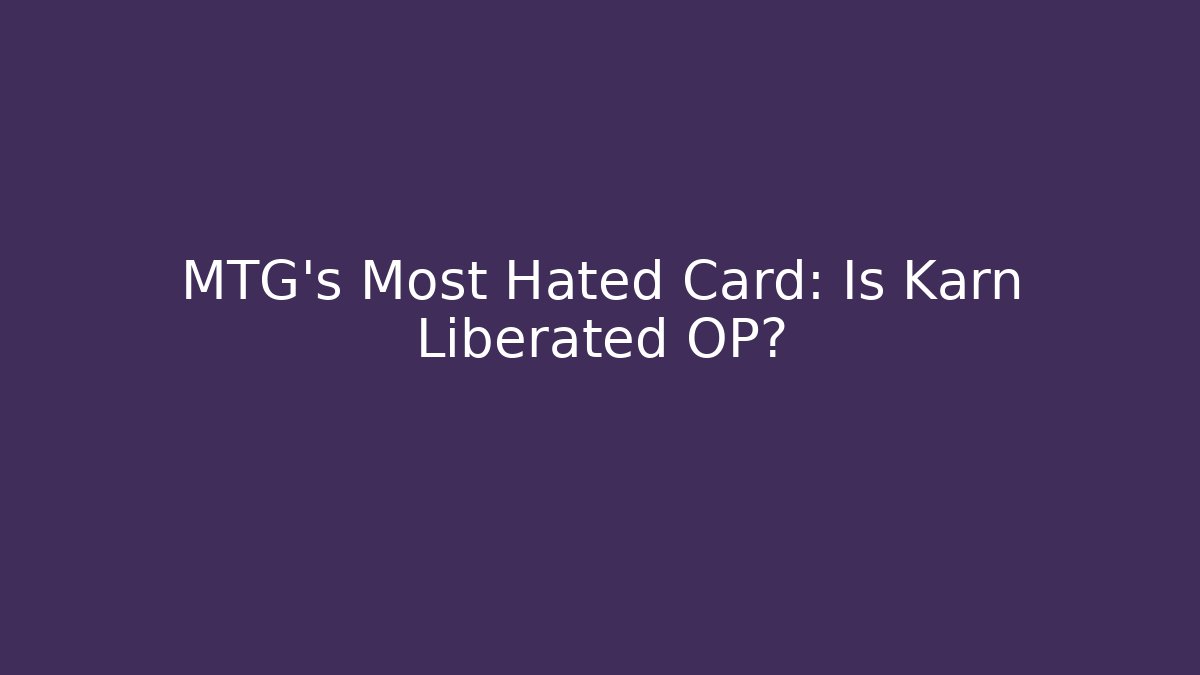 MTG's Most Hated Card: Is Karn Liberated OP?
