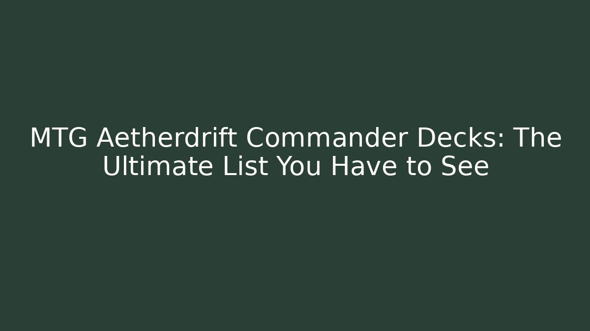 MTG Aetherdrift Commander Decks: The Ultimate List You Have to See
