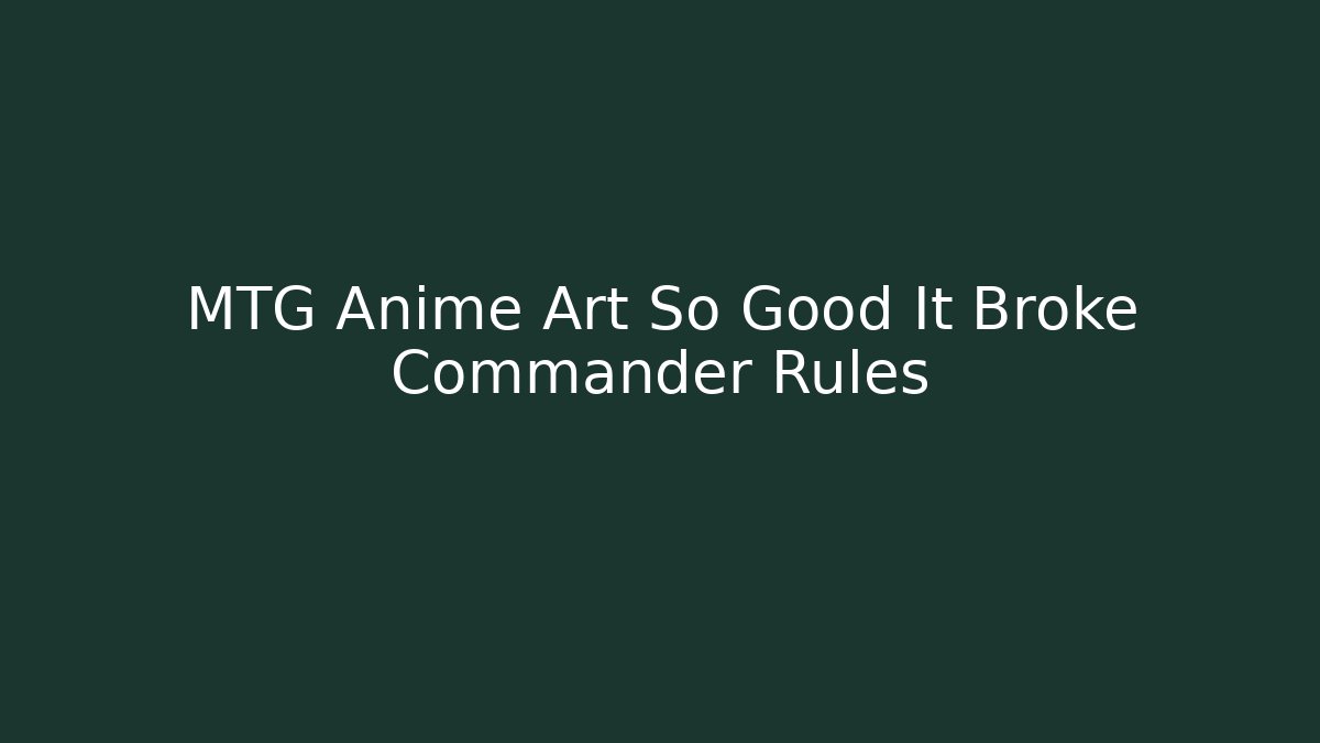 MTG Anime Art So Good It Broke Commander Rules - NADclinic