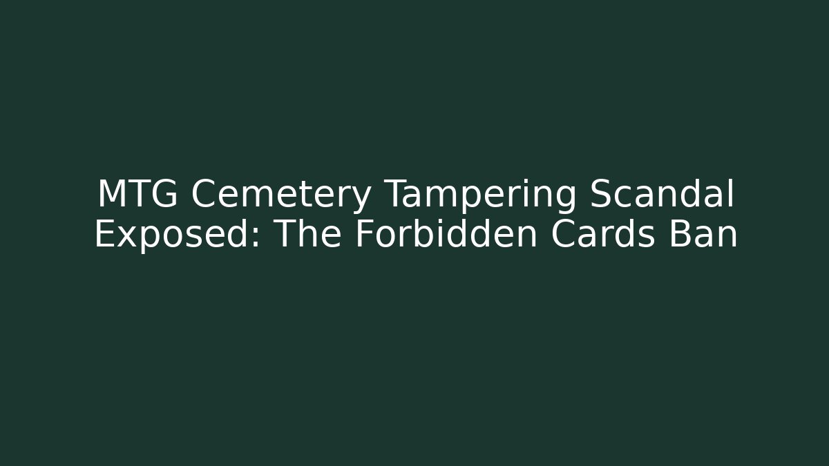 MTG Cemetery Tampering Scandal Exposed: The Forbidden Cards Ban
