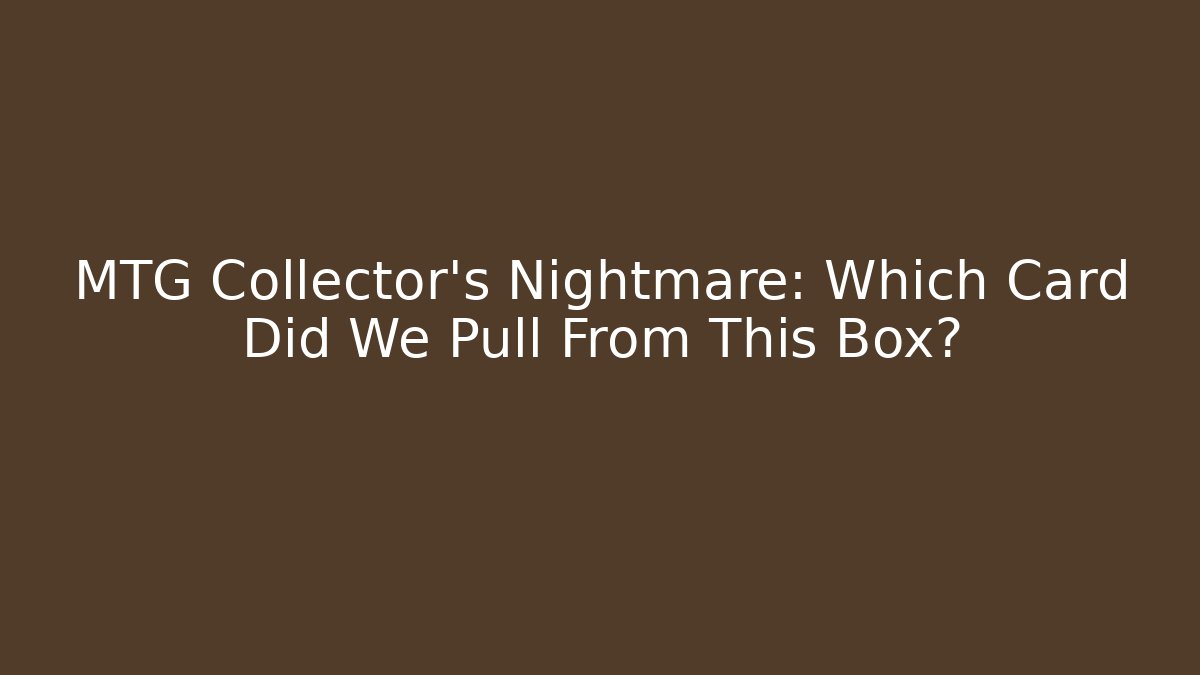 MTG Collector's Nightmare: Which Card Did We Pull From This Box?