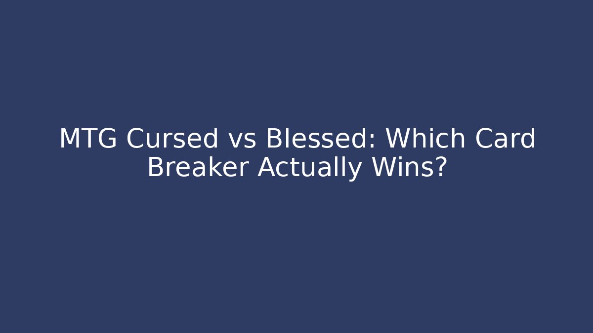 MTG Cursed vs Blessed: Which Card Breaker Actually Wins?