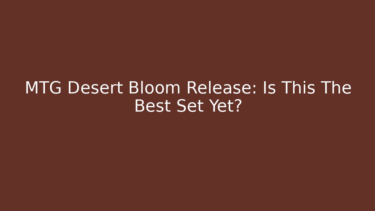 MTG Desert Bloom Release: Is This The Best Set Yet? - NADclinic