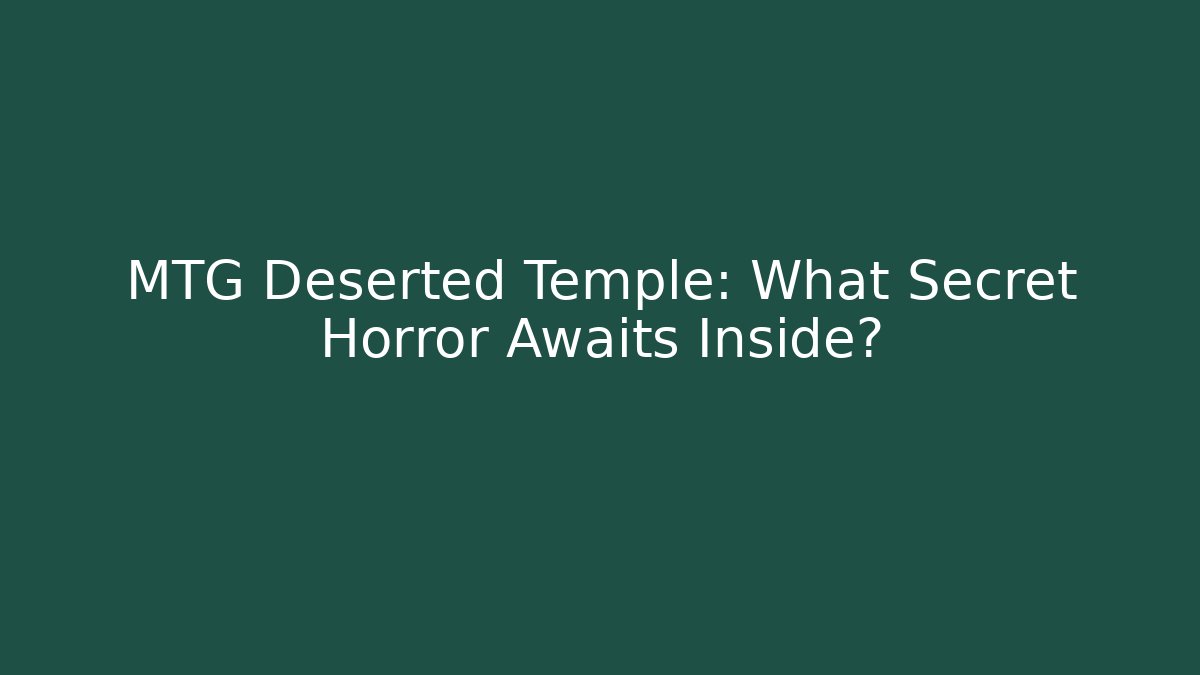 MTG Deserted Temple: What Secret Horror Awaits Inside?