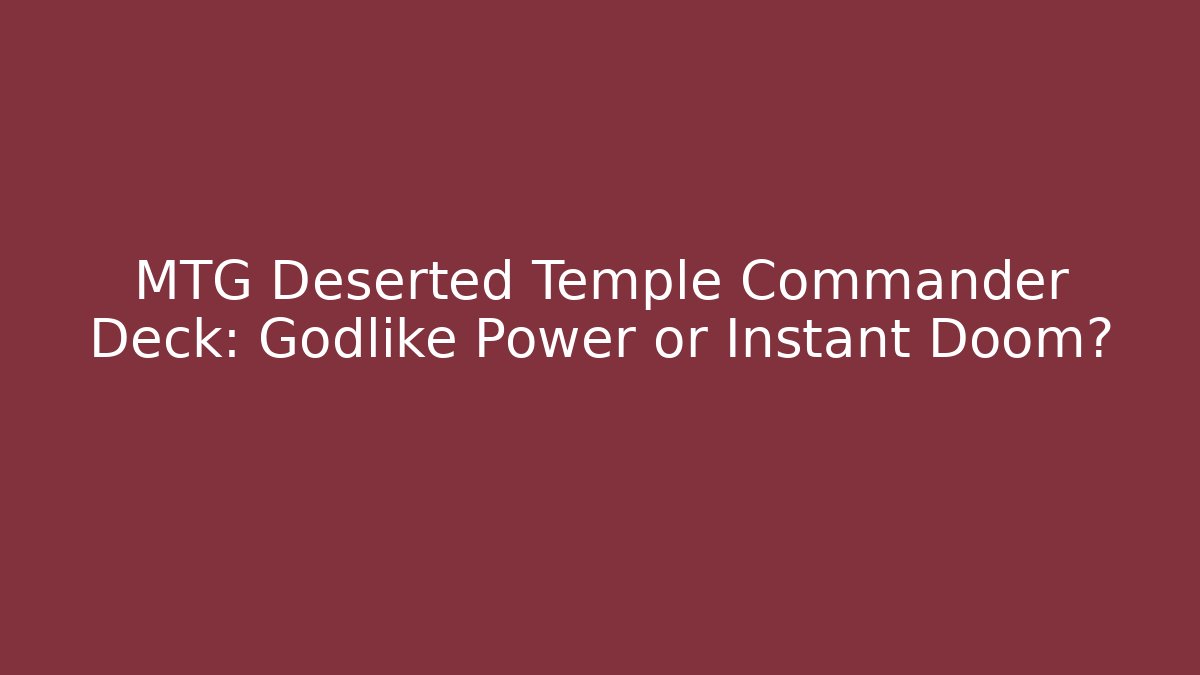 MTG Deserted Temple Commander Deck: Godlike Power or Instant Doom?