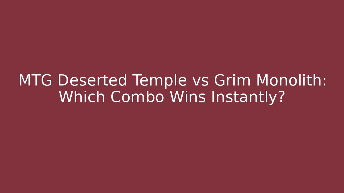 MTG Deserted Temple vs Grim Monolith: Which Combo Wins Instantly?