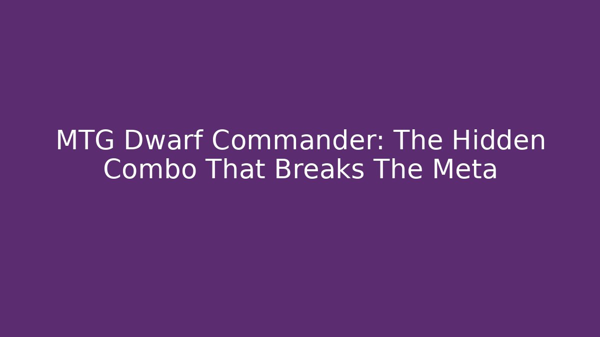 MTG Dwarf Commander: The Hidden Combo That Breaks The Meta - NADclinic
